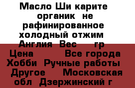 Масло Ши карите, органик, не рафинированное, холодный отжим.  Англия  Вес: 100гр › Цена ­ 449 - Все города Хобби. Ручные работы » Другое   . Московская обл.,Дзержинский г.